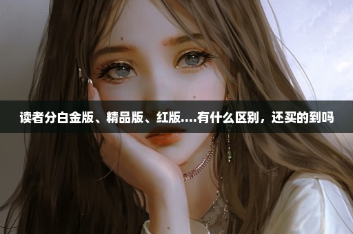 读者分白金版、精品版、红版....有什么区别，还买的到吗