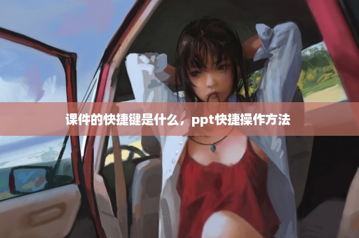 课件的快捷键是什么，ppt快捷操作方法 
