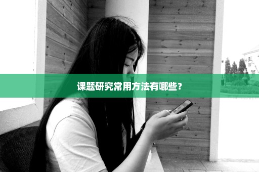 课题研究常用方法有哪些？