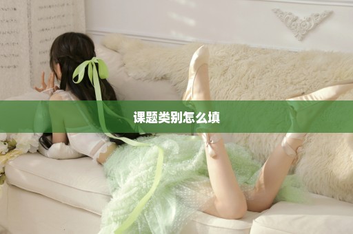 课题类别怎么填