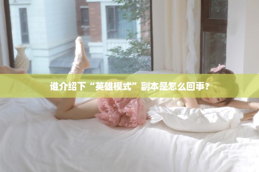 谁介绍下“英雄模式”副本是怎么回事？