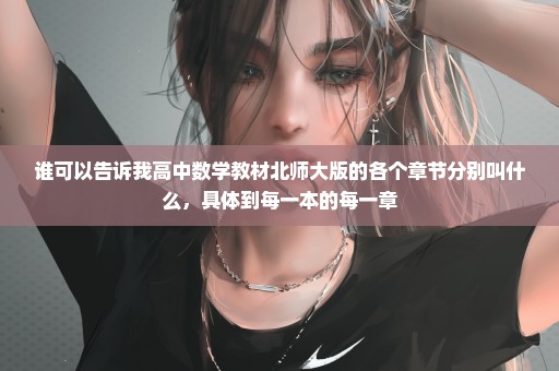 谁可以告诉我高中数学教材北师大版的各个章节分别叫什么，具体到每一本的每一章