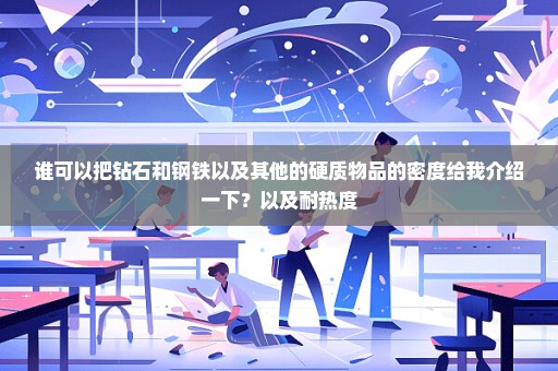 谁可以把钻石和钢铁以及其他的硬质物品的密度给我介绍一下？以及耐热度