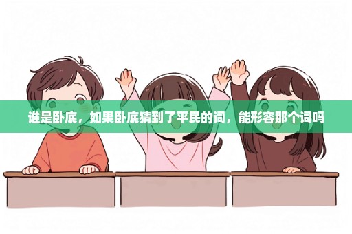 谁是卧底，如果卧底猜到了平民的词，能形容那个词吗