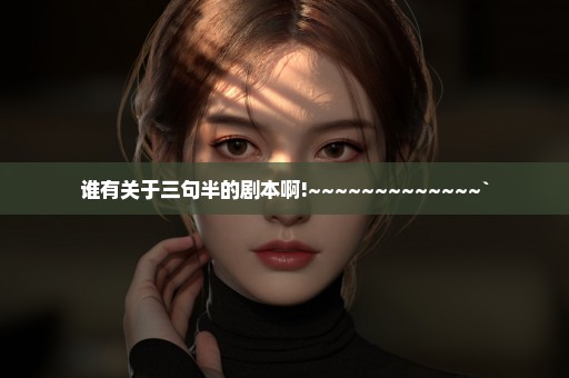 谁有关于三句半的剧本啊!~~~~~~~~~~~~~`