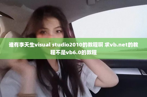 谁有李天生visual studio2010的教程啊 求vb.net的教程不是vb6.0的教程