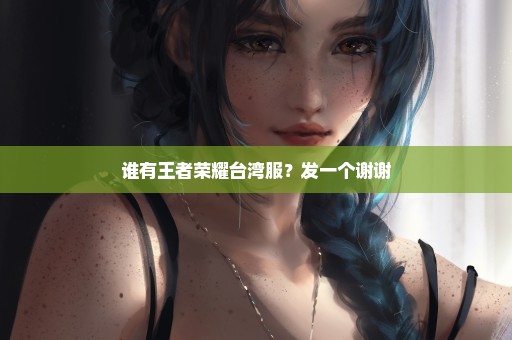 谁有王者荣耀台湾服？发一个谢谢