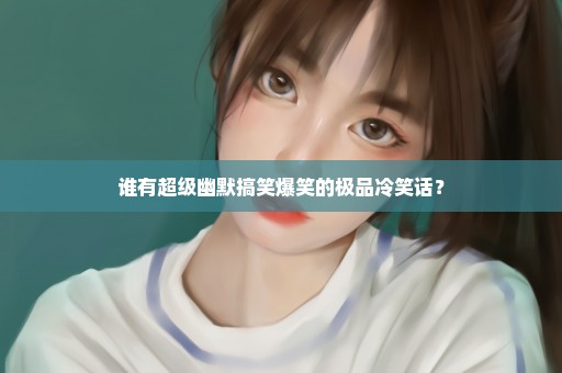谁有超级幽默搞笑爆笑的极品冷笑话？