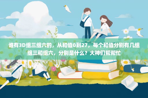 谁有3D组三组六的，从和值0到27，每个和值分别有几组组三和组六，分别是什么？大神们帮帮忙