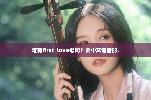 谁有first  love歌词？要中文谐音的．