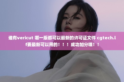 谁有vericut 哪一版都可以最新的许可证文件 cgtech.lf要最新可以用的！！！成功加分哦！！