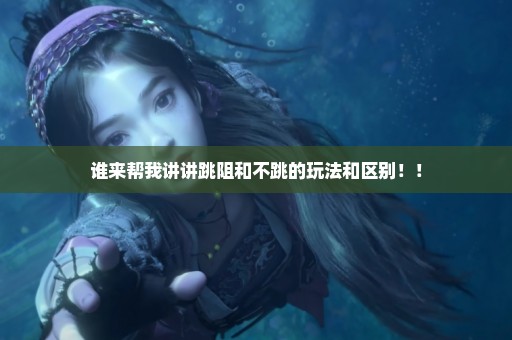 谁来帮我讲讲跳阻和不跳的玩法和区别！！