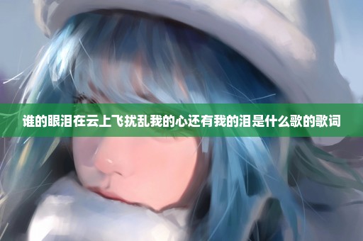 谁的眼泪在云上飞扰乱我的心还有我的泪是什么歌的歌词