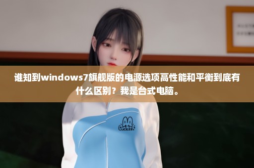 谁知到windows7旗舰版的电源选项高性能和平衡到底有什么区别？我是台式电脑。