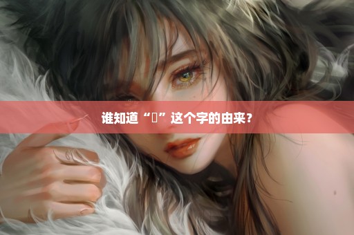 谁知道“瞾”这个字的由来？