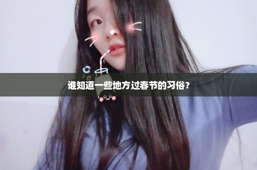 谁知道一些地方过春节的习俗？