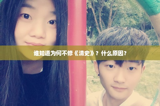 谁知道为何不修《清史》？什么原因？