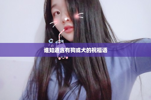 谁知道含有狗或犬的祝福语