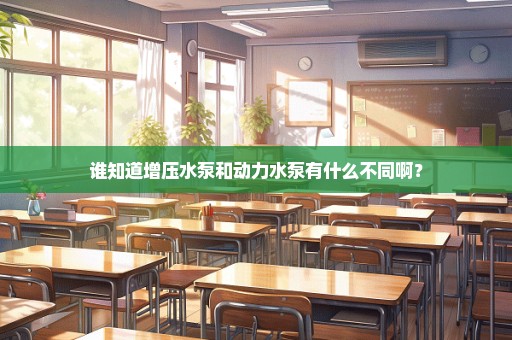 谁知道增压水泵和动力水泵有什么不同啊？