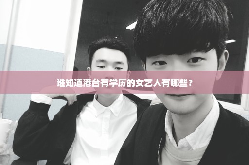 谁知道港台有学历的女艺人有哪些？