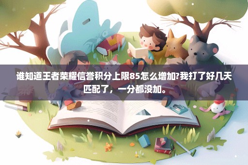 谁知道王者荣耀信誉积分上限85怎么增加?我打了好几天匹配了，一分都没加。