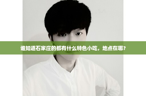 谁知道石家庄的都有什么特色小吃，地点在哪？