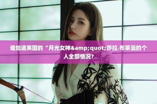 谁知道英国的“月光女神"莎拉.布莱曼的个人全部情况？
