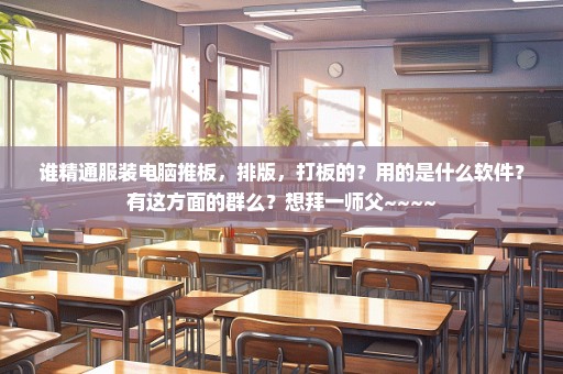 谁精通服装电脑推板，排版，打板的？用的是什么软件？有这方面的群么？想拜一师父~~~~