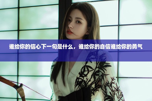 谁给你的信心下一句是什么，谁给你的自信谁给你的勇气 