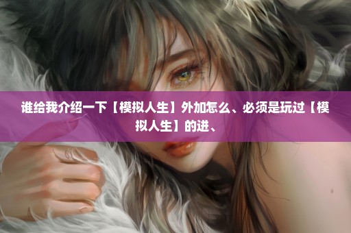 谁给我介绍一下【模拟人生】外加怎么、必须是玩过【模拟人生】的进、