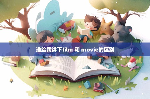 谁给我讲下film 和 movie的区别