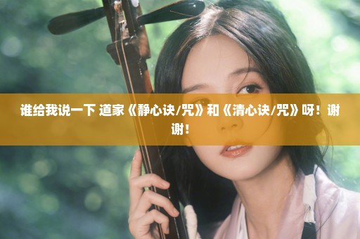 谁给我说一下 道家《静心诀/咒》和《清心诀/咒》呀！谢谢！