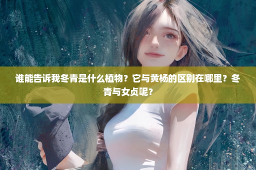 谁能告诉我冬青是什么植物？它与黄杨的区别在哪里？冬青与女贞呢？