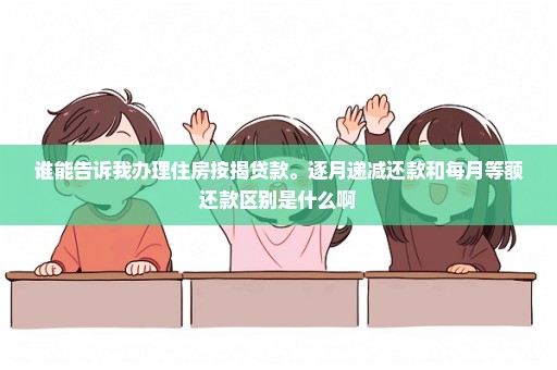 谁能告诉我办理住房按揭贷款。逐月递减还款和每月等额还款区别是什么啊