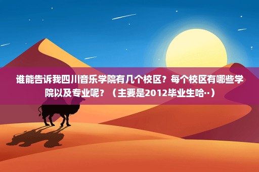 谁能告诉我四川音乐学院有几个校区？每个校区有哪些学院以及专业呢？（主要是2012毕业生哈··）