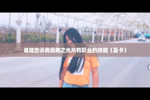 谁能告诉我奥雅之光所有职业的技能（晶卡）