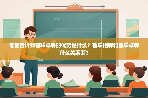 谁能告诉我智联卓聘的优势是什么？智联招聘和智联卓聘什么关系啊？