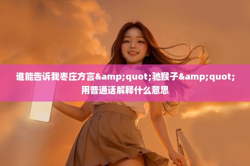 谁能告诉我枣庄方言"驰猴子"用普通话解释什么意思