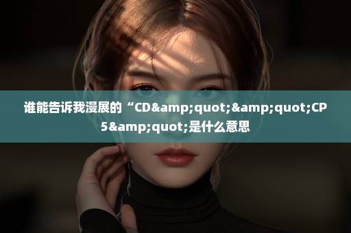 谁能告诉我漫展的“CD""CP5"是什么意思