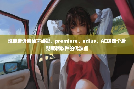 谁能告诉我绘声绘影、premiere、edius、AE这四个后期编辑软件的优缺点