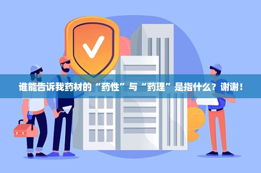 谁能告诉我药材的“药性”与“药理”是指什么？谢谢！