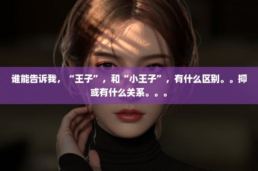 谁能告诉我，“王子”，和“小王子”，有什么区别。。抑或有什么关系。。。
