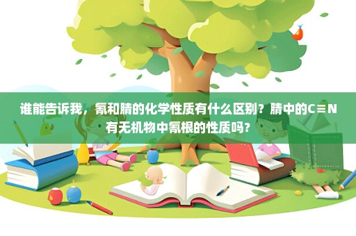 谁能告诉我，氰和腈的化学性质有什么区别？腈中的C≡N有无机物中氰根的性质吗？