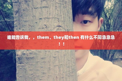 谁能告诉我，，them、they和then 有什么不同急急急！！