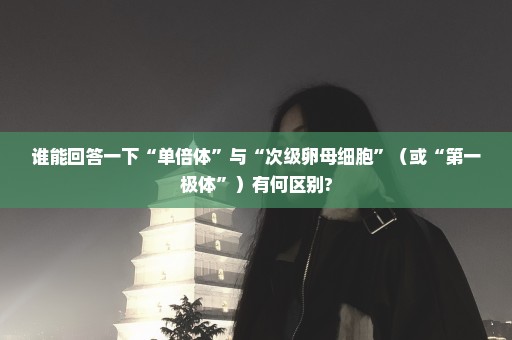 谁能回答一下“单倍体”与“次级卵母细胞”（或“第一极体”）有何区别?