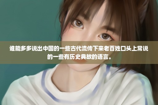 谁能多多说出中国的一些古代流传下来老百姓口头上常说的一些有历史典故的语言。