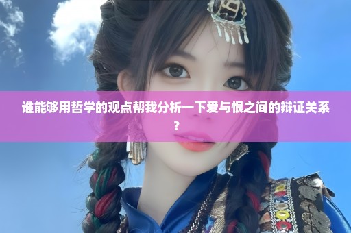 谁能够用哲学的观点帮我分析一下爱与恨之间的辩证关系？