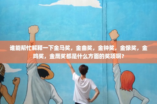 谁能帮忙解释一下金马奖，金曲奖，金钟奖，金像奖，金鸡奖，金鹰奖都是什么方面的奖项啊？