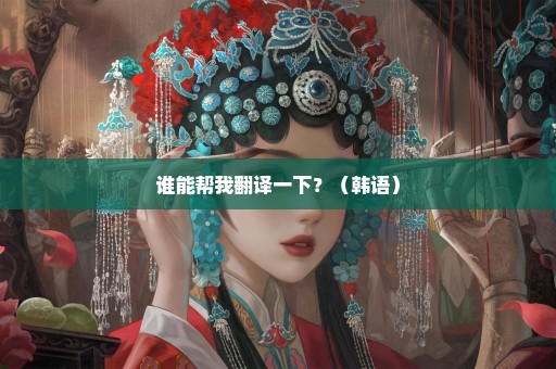 谁能帮我翻译一下？（韩语）