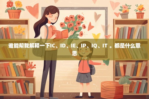 谁能帮我解释一下IC、ID、IE、IP、IQ、IT 。都是什么意思